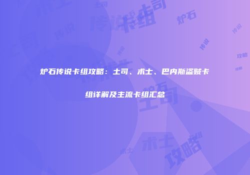 炉石传说卡组攻略：土司、术士、巴内斯盗贼卡组详解及主流卡组汇总