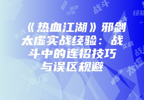 《热血江湖》邪剑太虚实战经验：战斗中的连招技巧与误区规避