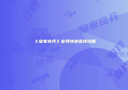 《皇家奇兵》官网快速查找攻略