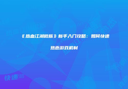 《热血江湖微版》新手入门攻略：如何快速熟悉游戏机制