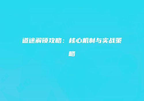 道途解锁攻略：核心机制与实战策略