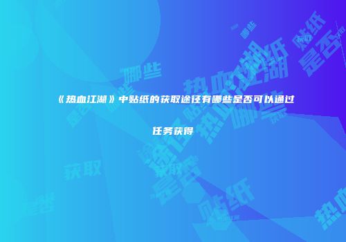 《热血江湖》中贴纸的获取途径有哪些是否可以通过任务获得