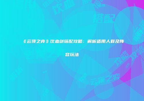 《云顶之弈》饮血剑搭配攻略：解析适用人群及阵容玩法