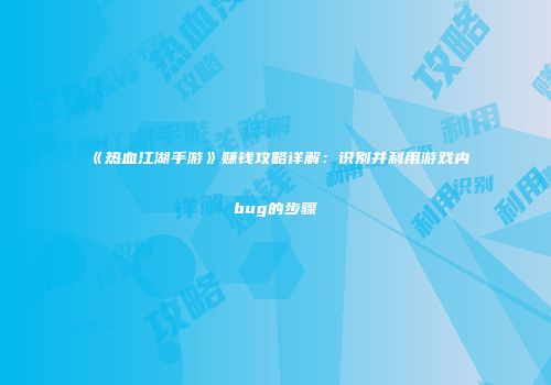 《热血江湖手游》赚钱攻略详解:识别并利用游戏内bug的步骤