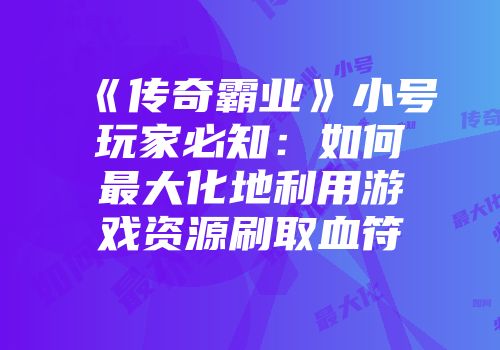 《传奇霸业》小号玩家必知：如何最大化地利用游戏资源刷取血符