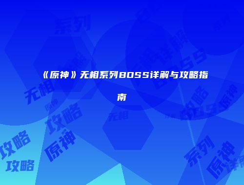 《原神》无相系列BOSS详解与攻略指南