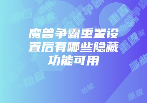 魔兽争霸重置设置后有哪些隐藏功能可用