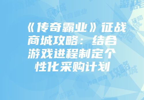 《传奇霸业》征战商城攻略：结合游戏进程制定个性化采购计划