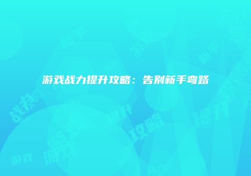游戏战力提升攻略：告别新手弯路