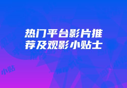 热门平台影片推荐及观影小贴士