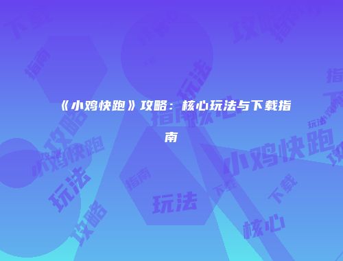 《小鸡快跑》攻略：核心玩法与下载指南