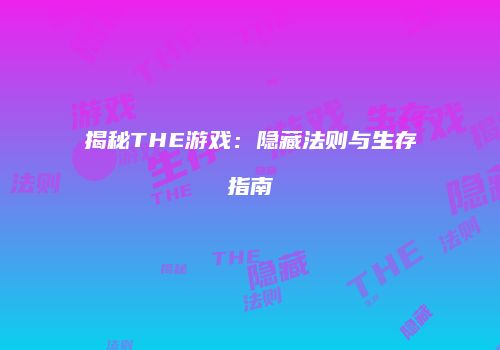 揭秘THE游戏：隐藏法则与生存指南