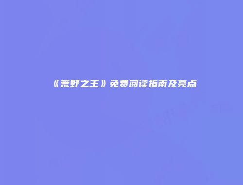 《荒野之王》免费阅读指南及亮点