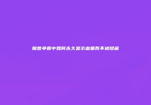 魔兽争霸中如何永久显示血量而不被隐藏