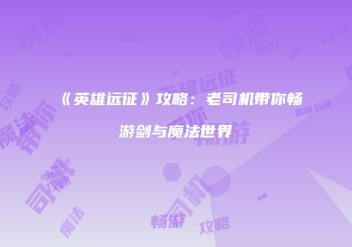 《英雄远征》攻略：老司机带你畅游剑与魔法世界