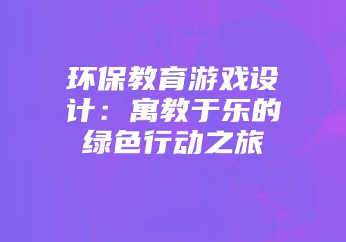 环保教育游戏设计：寓教于乐的绿色行动之旅