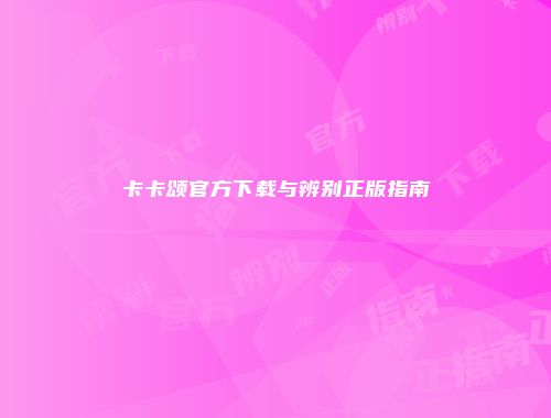 卡卡颂官方下载与辨别正版指南