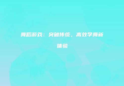舞蹈游戏：突破传统，高效学舞新体验