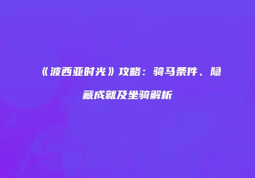 《波西亚时光》攻略：骑马条件、隐藏成就及坐骑解析
