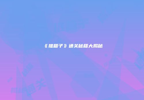 《推箱子》通关秘籍大揭秘