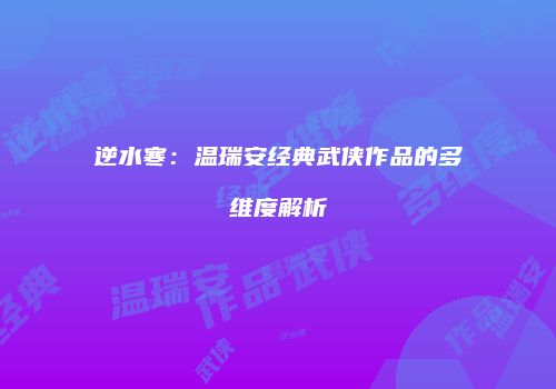 逆水寒：温瑞安经典武侠作品的多维度解析