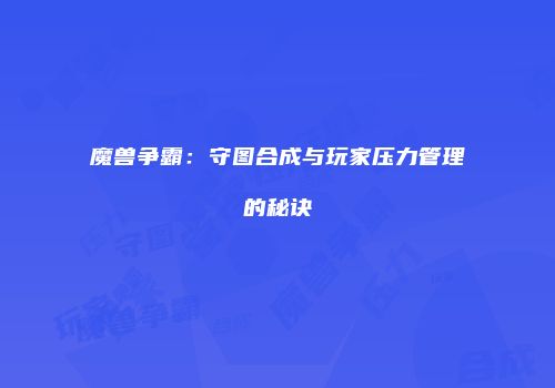 魔兽争霸：守图合成与玩家压力管理的秘诀