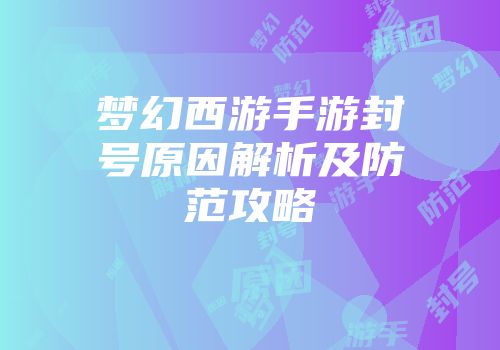 梦幻西游手游封号原因解析及防范攻略