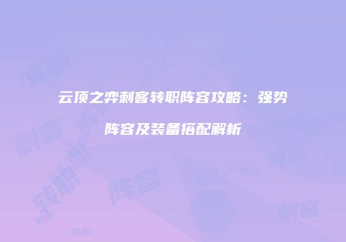 云顶之弈刺客转职阵容攻略：强势阵容及装备搭配解析