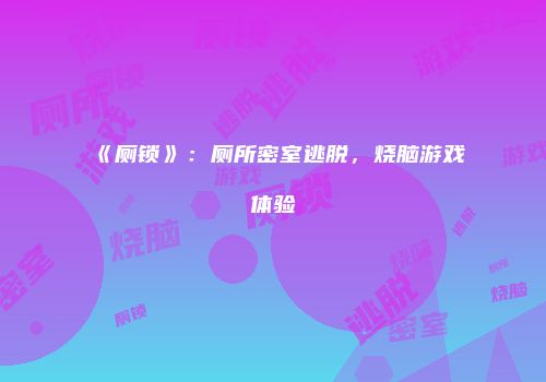 《厕锁》：厕所密室逃脱，烧脑游戏体验