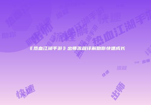 《热血江湖手游》出师流程详解助你快速成长