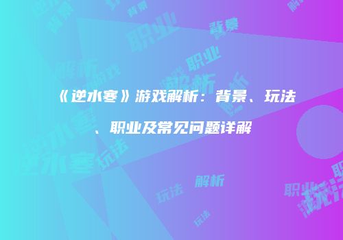 《逆水寒》游戏解析：背景、玩法、职业及常见问题详解