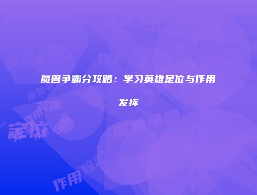 魔兽争霸分攻略：学习英雄定位与作用发挥