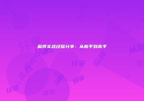 麻将实战经验分享：从新手到高手