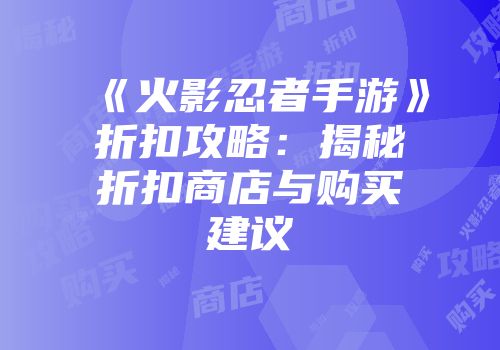 《火影忍者手游》折扣攻略：揭秘折扣商店与购买建议