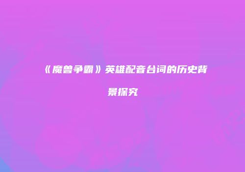《魔兽争霸》英雄配音台词的历史背景探究