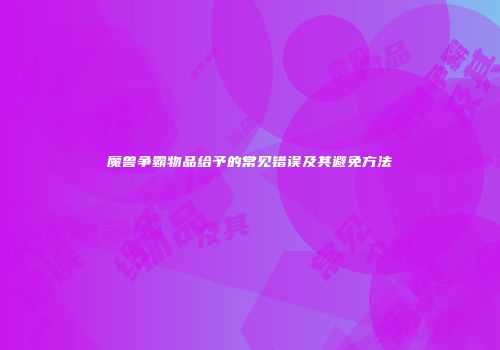 魔兽争霸物品给予的常见错误及其避免方法