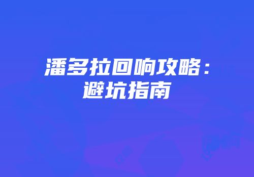 潘多拉回响攻略：避坑指南