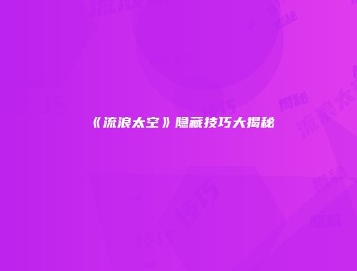 《流浪太空》隐藏技巧大揭秘