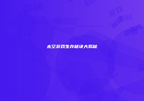 太空游戏生存秘诀大揭秘