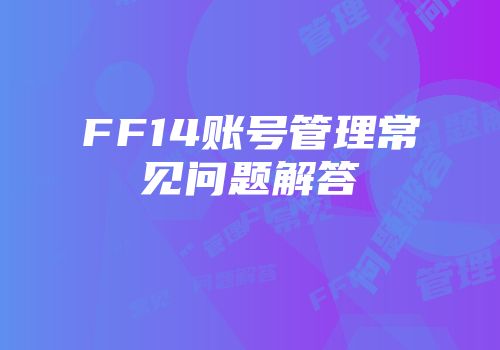 FF14账号管理常见问题解答