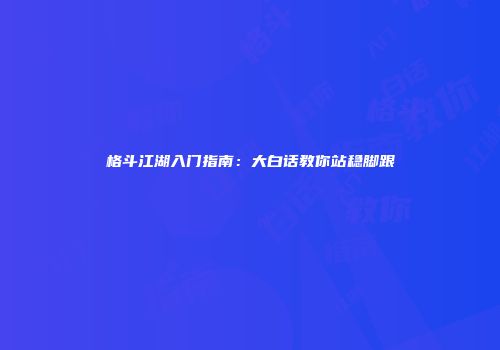 格斗江湖入门指南：大白话教你站稳脚跟