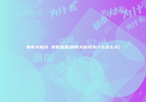 都市天际线 读取蓝屏(都市天际线为什么这么卡)