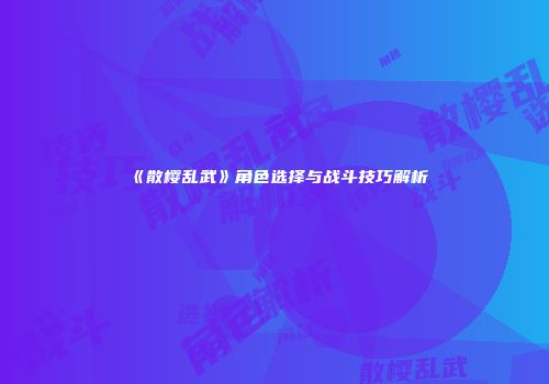 《散樱乱武》角色选择与战斗技巧解析