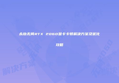 永劫无间RTX 2060显卡卡顿解决方案及优化攻略