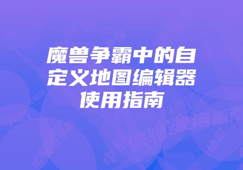 魔兽争霸中的自定义地图编辑器使用指南