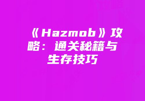 《Hazmob》攻略：通关秘籍与生存技巧