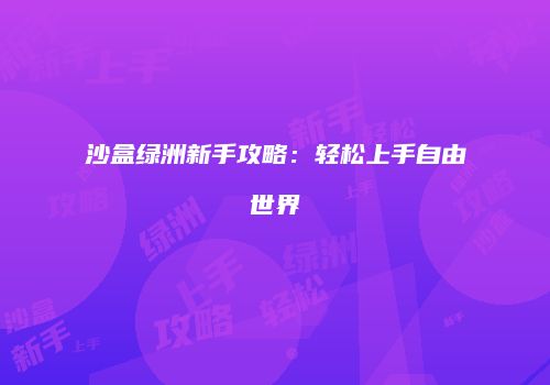 沙盒绿洲新手攻略：轻松上手自由世界