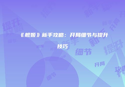 《舰姬》新手攻略：开局细节与提升技巧