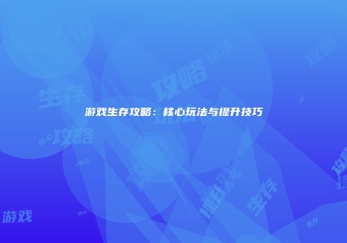游戏生存攻略：核心玩法与提升技巧