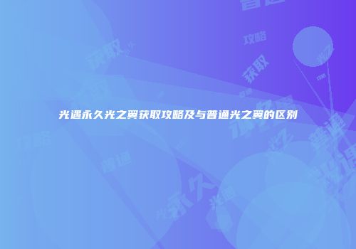 光遇永久光之翼获取攻略及与普通光之翼的区别